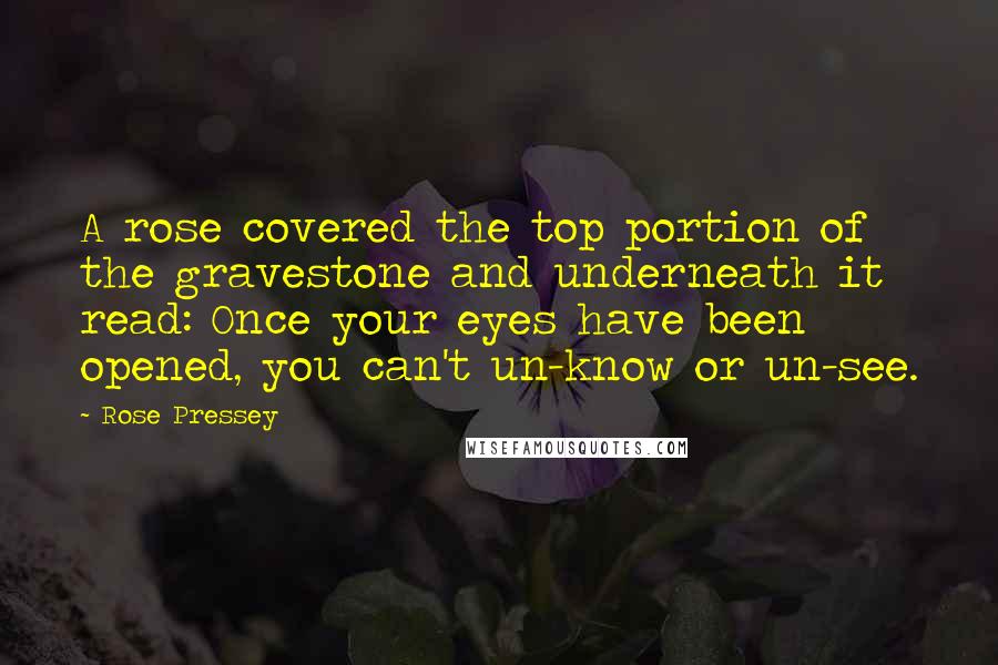 Rose Pressey Quotes: A rose covered the top portion of the gravestone and underneath it read: Once your eyes have been opened, you can't un-know or un-see.