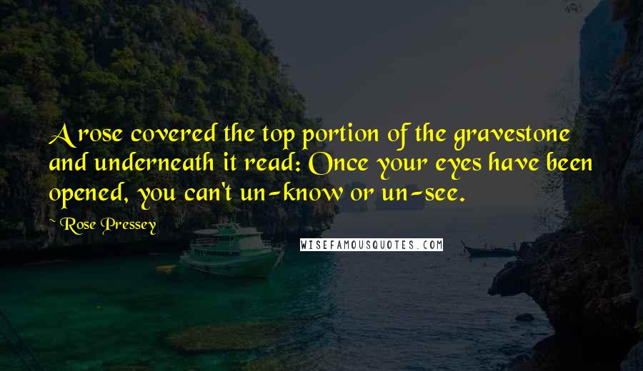 Rose Pressey Quotes: A rose covered the top portion of the gravestone and underneath it read: Once your eyes have been opened, you can't un-know or un-see.