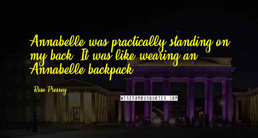 Rose Pressey Quotes: Annabelle was practically standing on my back. It was like wearing an Annabelle backpack.