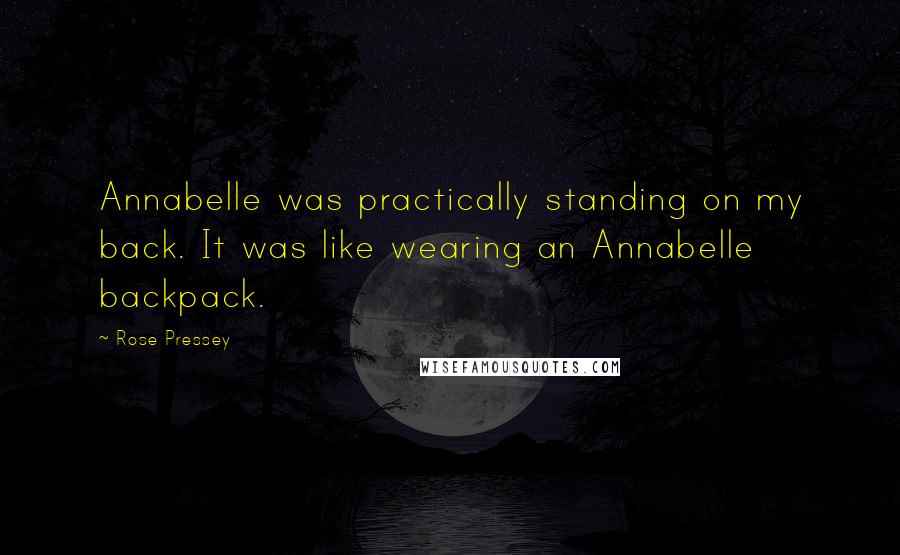 Rose Pressey Quotes: Annabelle was practically standing on my back. It was like wearing an Annabelle backpack.