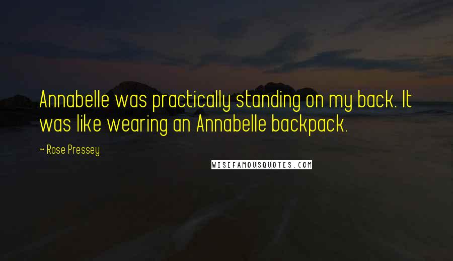 Rose Pressey Quotes: Annabelle was practically standing on my back. It was like wearing an Annabelle backpack.