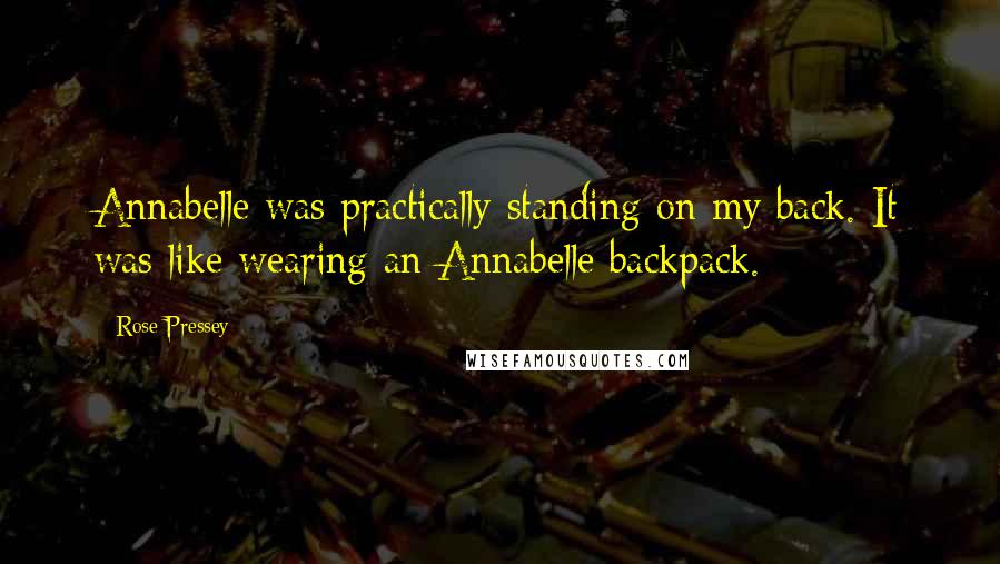 Rose Pressey Quotes: Annabelle was practically standing on my back. It was like wearing an Annabelle backpack.