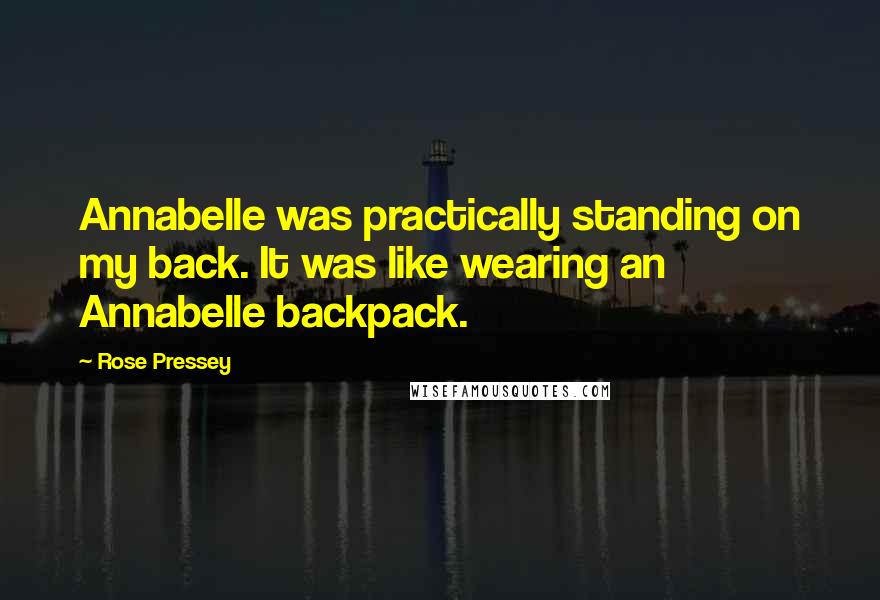 Rose Pressey Quotes: Annabelle was practically standing on my back. It was like wearing an Annabelle backpack.