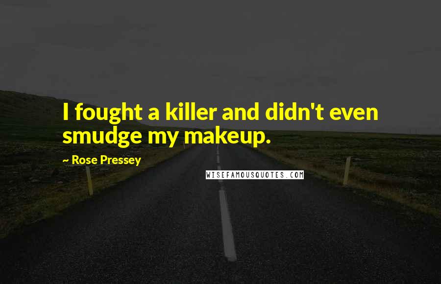 Rose Pressey Quotes: I fought a killer and didn't even smudge my makeup.