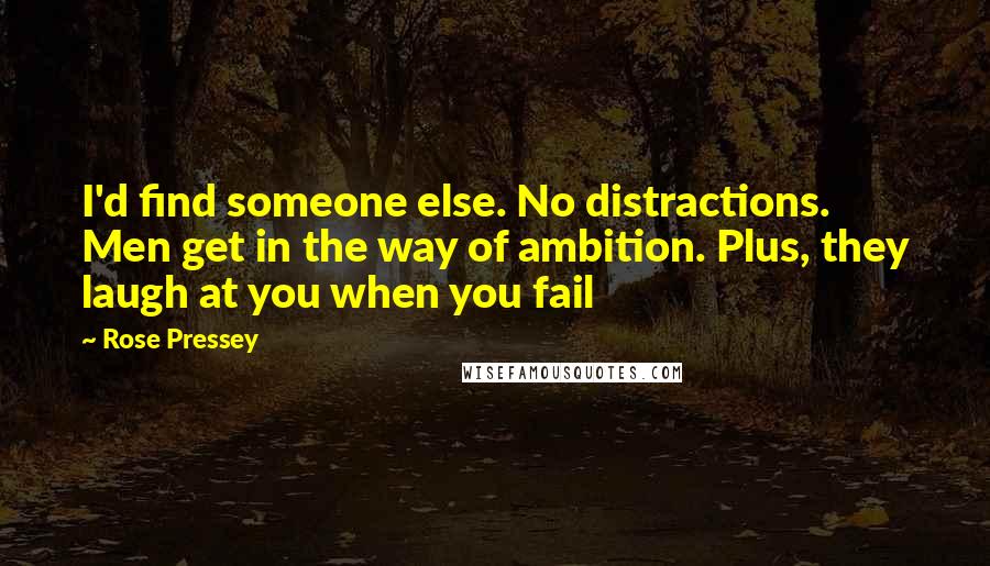 Rose Pressey Quotes: I'd find someone else. No distractions. Men get in the way of ambition. Plus, they laugh at you when you fail