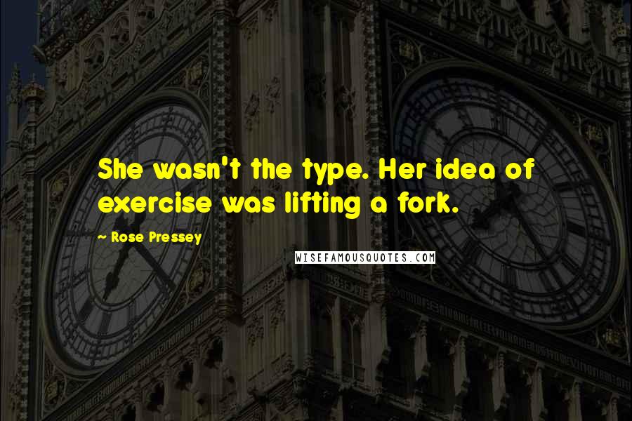 Rose Pressey Quotes: She wasn't the type. Her idea of exercise was lifting a fork.