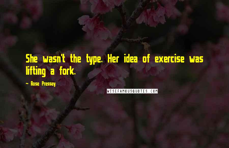 Rose Pressey Quotes: She wasn't the type. Her idea of exercise was lifting a fork.