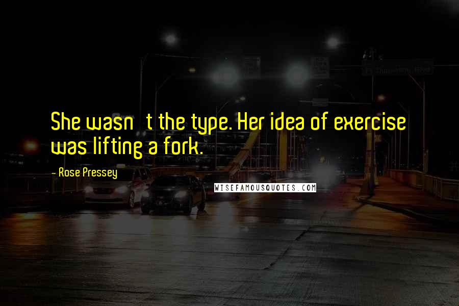 Rose Pressey Quotes: She wasn't the type. Her idea of exercise was lifting a fork.