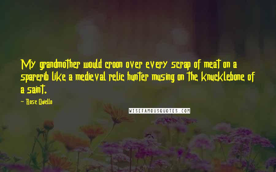 Rose Quiello Quotes: My grandmother would croon over every scrap of meat on a sparerib like a medieval relic hunter musing on the knucklebone of a saint.