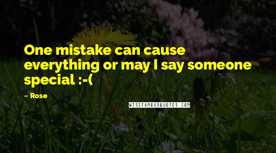 Rose Quotes: One mistake can cause everything or may I say someone special :-(