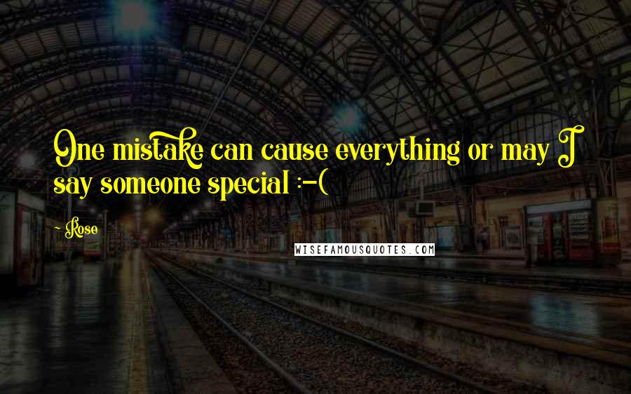 Rose Quotes: One mistake can cause everything or may I say someone special :-(