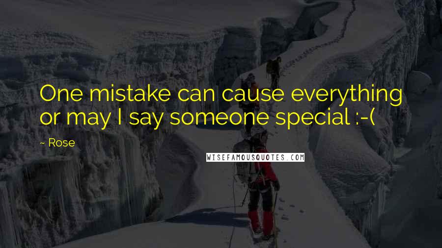 Rose Quotes: One mistake can cause everything or may I say someone special :-(