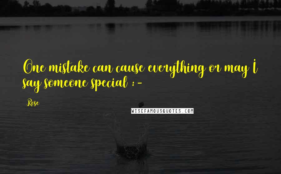 Rose Quotes: One mistake can cause everything or may I say someone special :-(