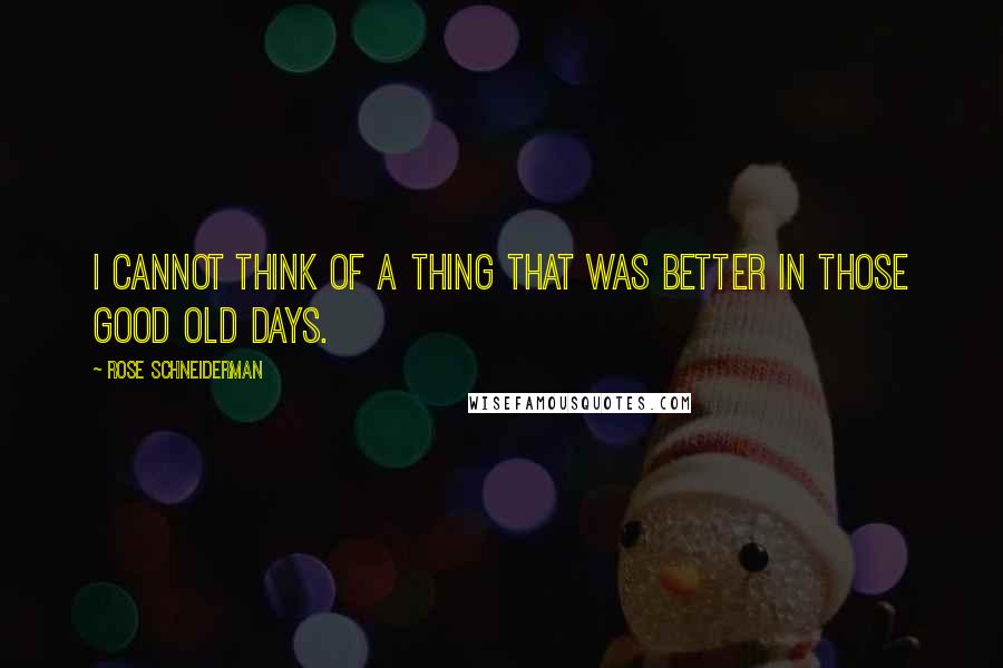 Rose Schneiderman Quotes: I cannot think of a thing that was better in those good old days.