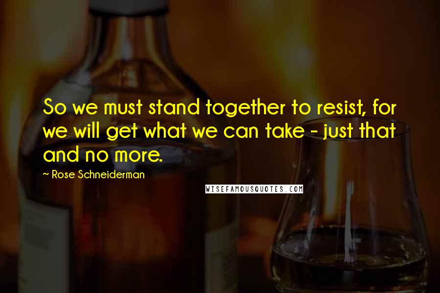 Rose Schneiderman Quotes: So we must stand together to resist, for we will get what we can take - just that and no more.