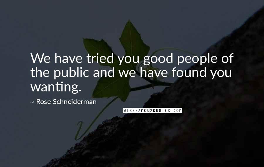 Rose Schneiderman Quotes: We have tried you good people of the public and we have found you wanting.