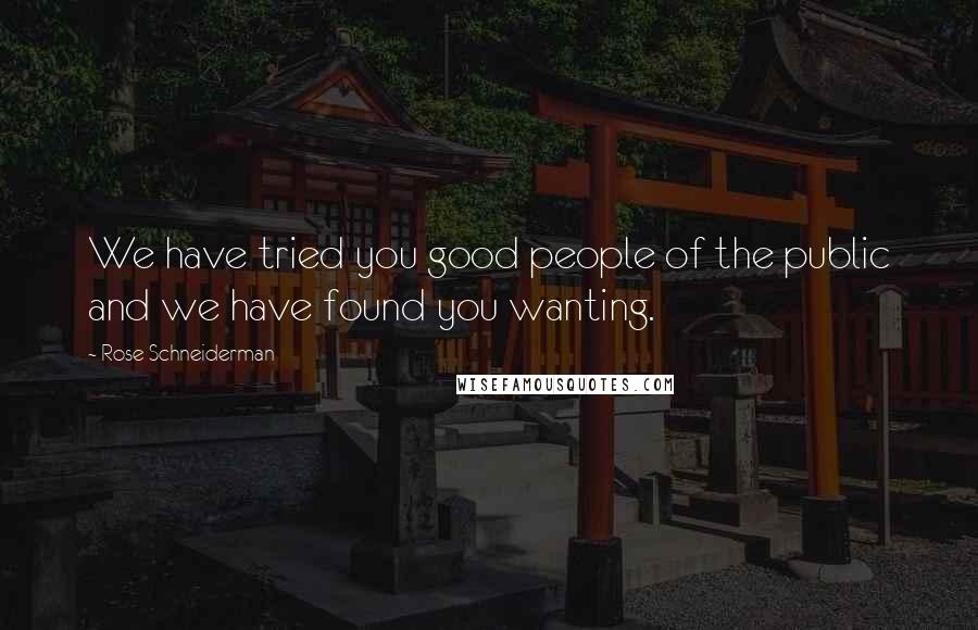 Rose Schneiderman Quotes: We have tried you good people of the public and we have found you wanting.
