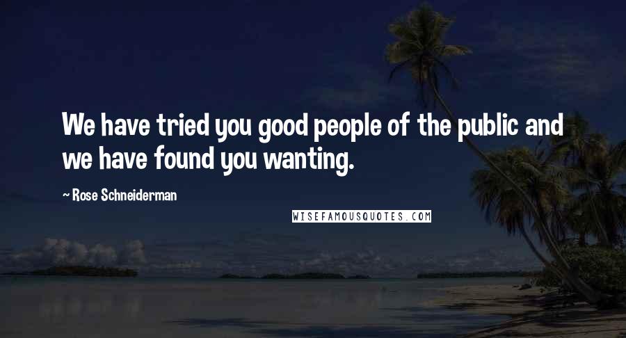 Rose Schneiderman Quotes: We have tried you good people of the public and we have found you wanting.