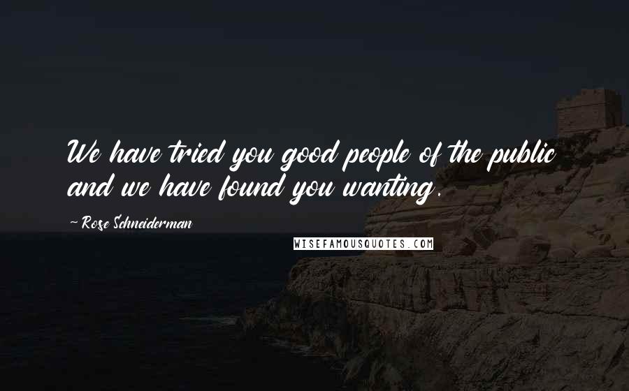 Rose Schneiderman Quotes: We have tried you good people of the public and we have found you wanting.