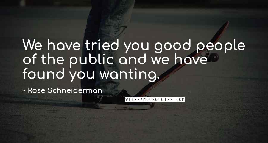 Rose Schneiderman Quotes: We have tried you good people of the public and we have found you wanting.