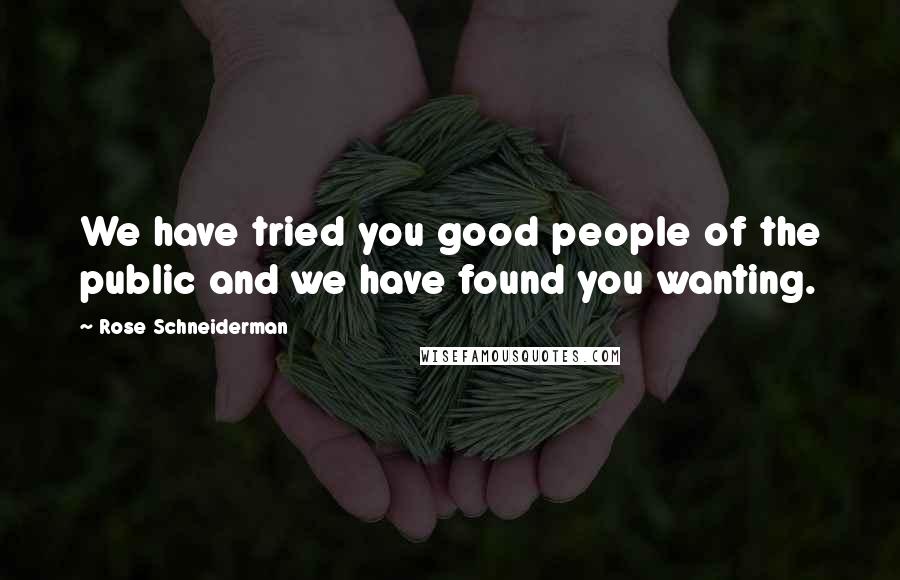 Rose Schneiderman Quotes: We have tried you good people of the public and we have found you wanting.