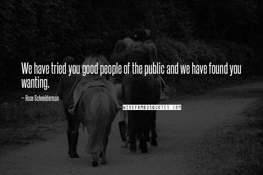 Rose Schneiderman Quotes: We have tried you good people of the public and we have found you wanting.