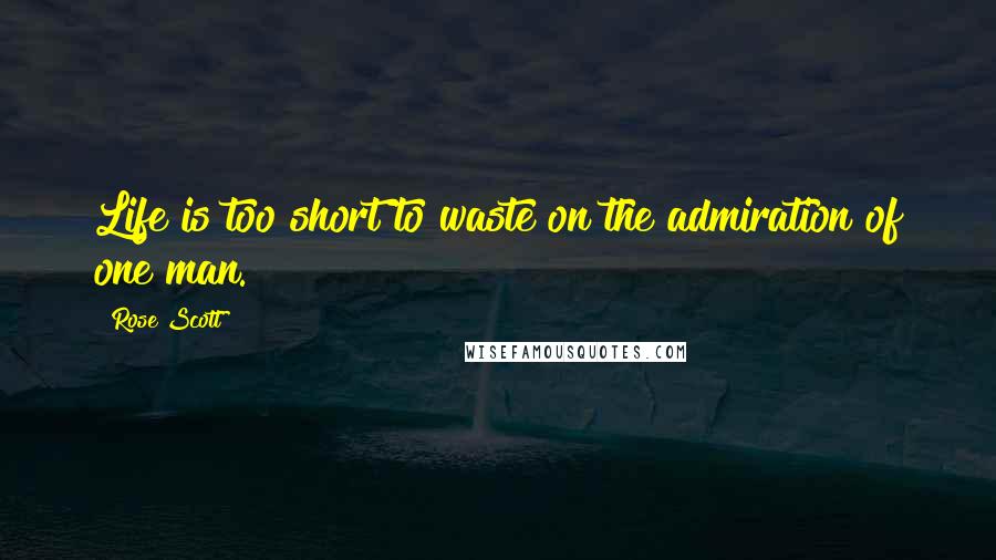 Rose Scott Quotes: Life is too short to waste on the admiration of one man.