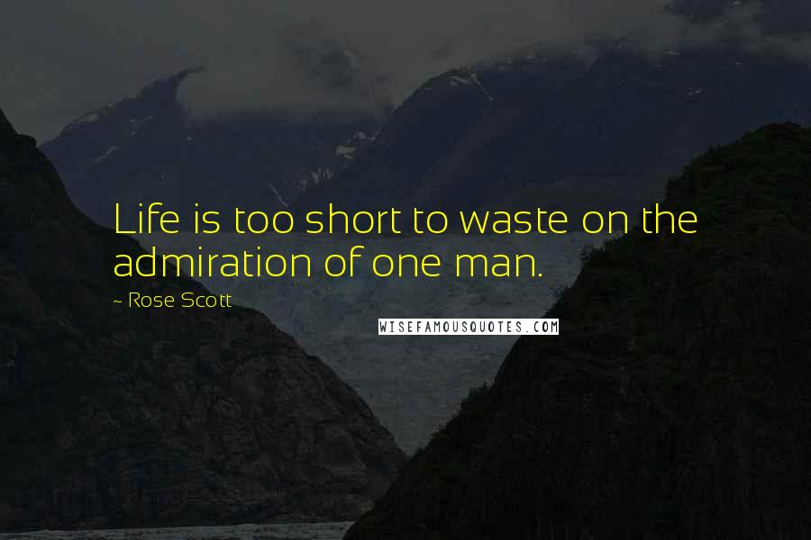 Rose Scott Quotes: Life is too short to waste on the admiration of one man.