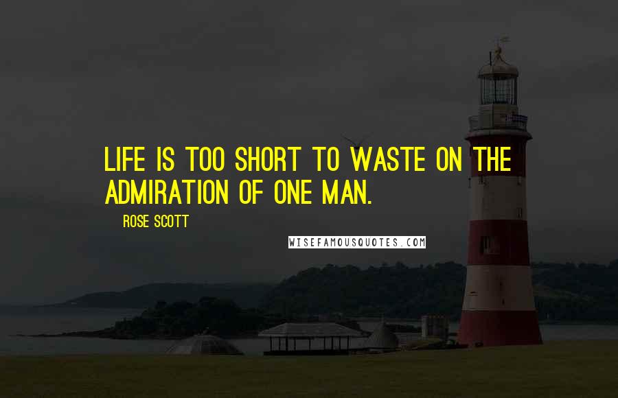 Rose Scott Quotes: Life is too short to waste on the admiration of one man.