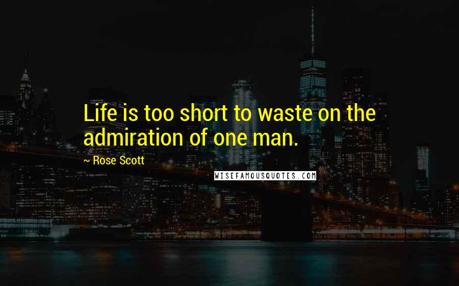 Rose Scott Quotes: Life is too short to waste on the admiration of one man.