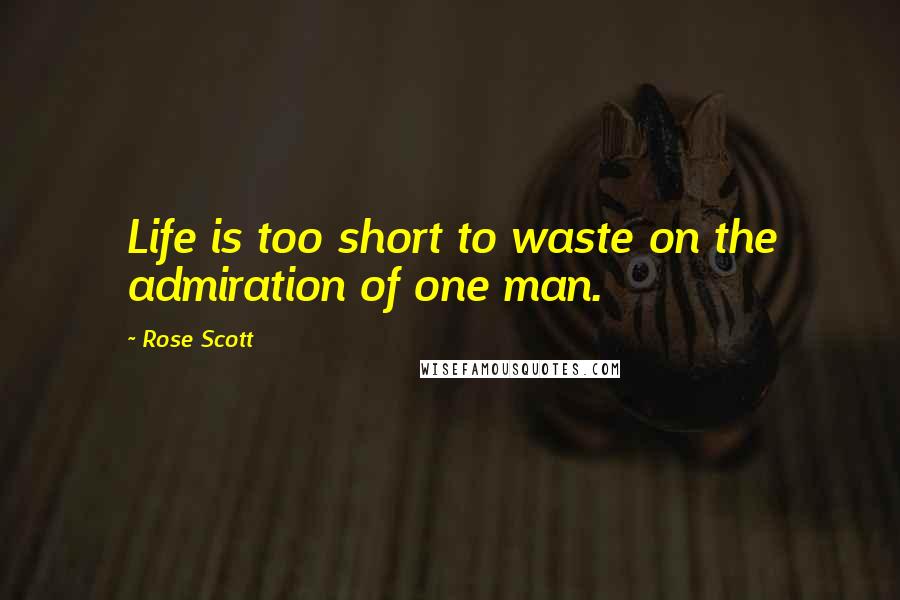 Rose Scott Quotes: Life is too short to waste on the admiration of one man.