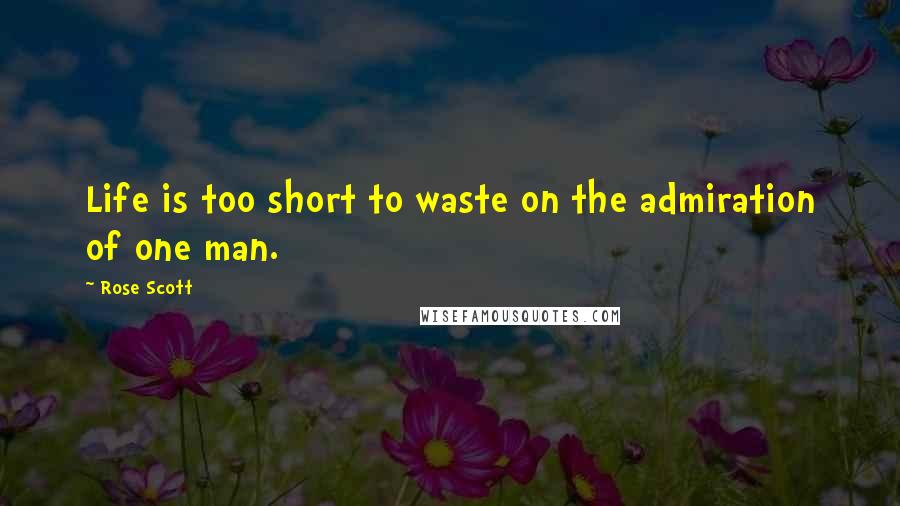 Rose Scott Quotes: Life is too short to waste on the admiration of one man.