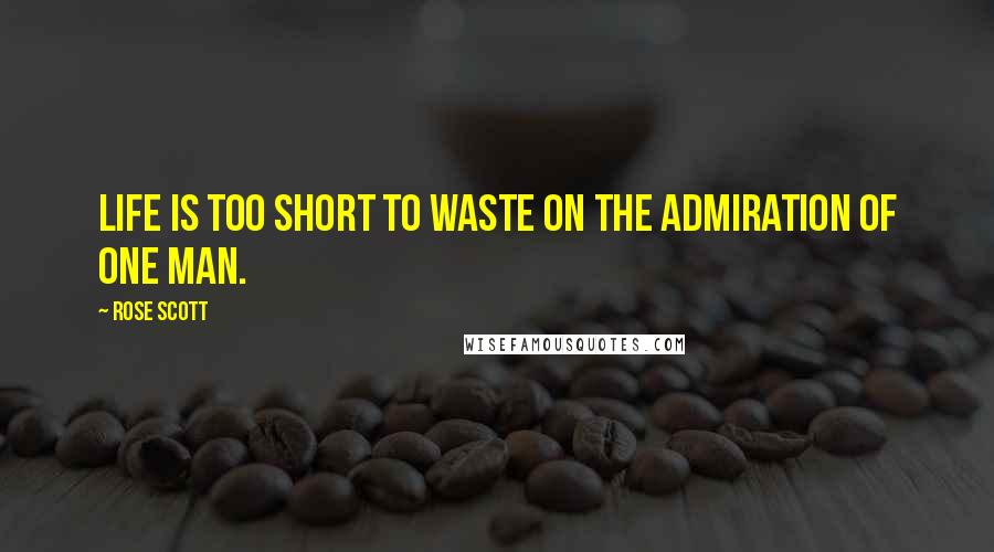 Rose Scott Quotes: Life is too short to waste on the admiration of one man.