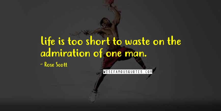 Rose Scott Quotes: Life is too short to waste on the admiration of one man.