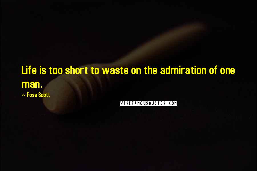 Rose Scott Quotes: Life is too short to waste on the admiration of one man.