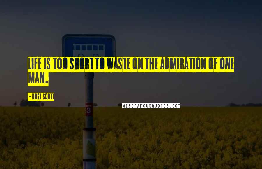 Rose Scott Quotes: Life is too short to waste on the admiration of one man.