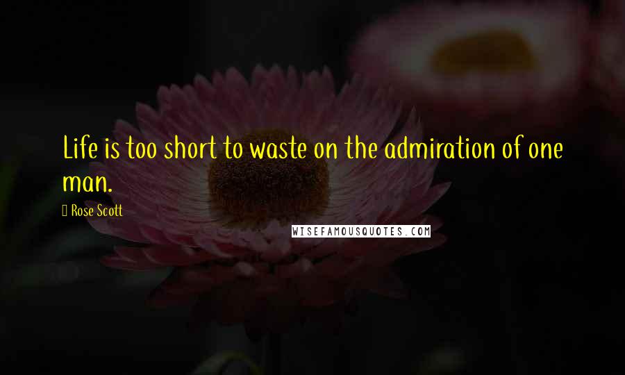 Rose Scott Quotes: Life is too short to waste on the admiration of one man.