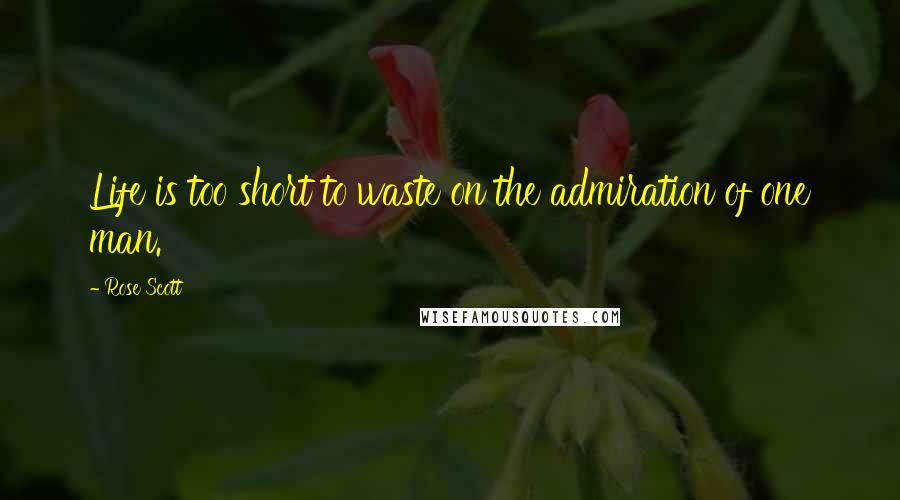 Rose Scott Quotes: Life is too short to waste on the admiration of one man.