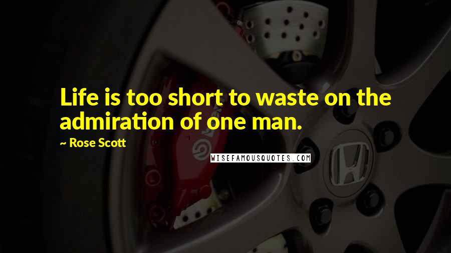 Rose Scott Quotes: Life is too short to waste on the admiration of one man.