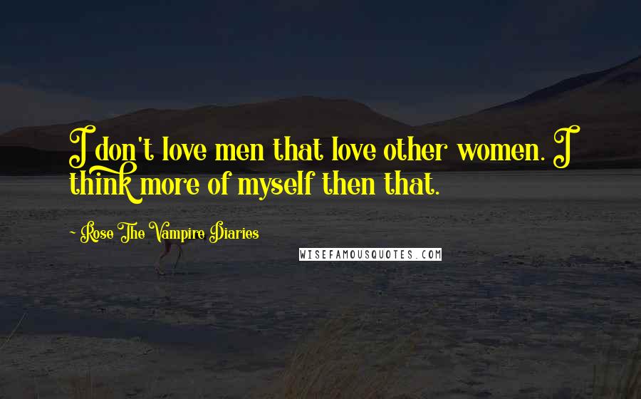 Rose The Vampire Diaries Quotes: I don't love men that love other women. I think more of myself then that.