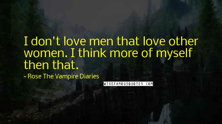 Rose The Vampire Diaries Quotes: I don't love men that love other women. I think more of myself then that.