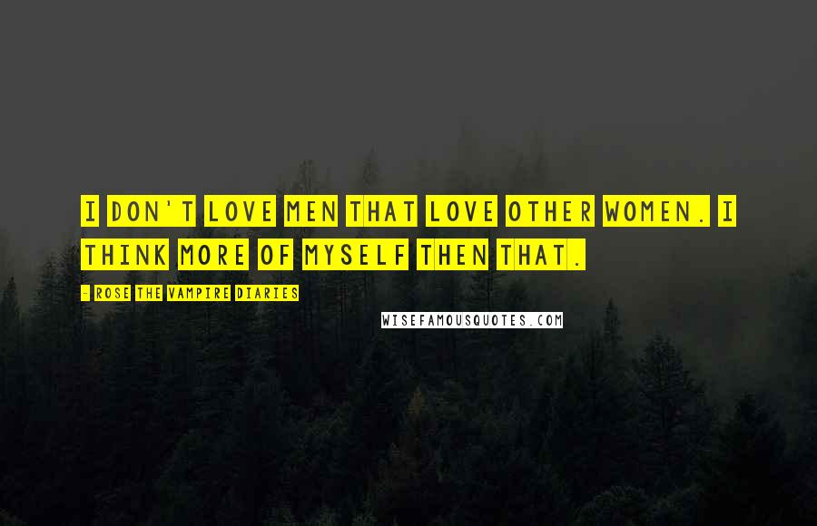 Rose The Vampire Diaries Quotes: I don't love men that love other women. I think more of myself then that.