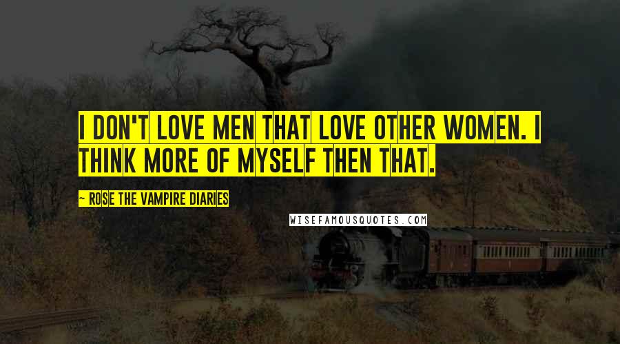 Rose The Vampire Diaries Quotes: I don't love men that love other women. I think more of myself then that.