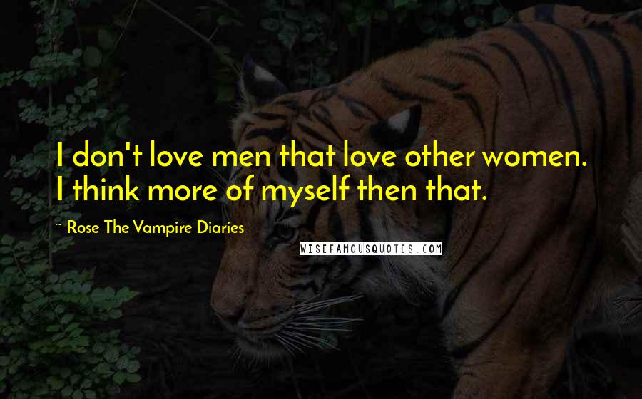 Rose The Vampire Diaries Quotes: I don't love men that love other women. I think more of myself then that.