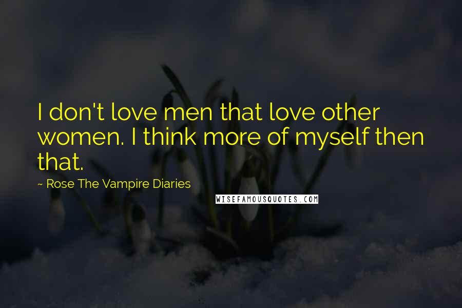 Rose The Vampire Diaries Quotes: I don't love men that love other women. I think more of myself then that.