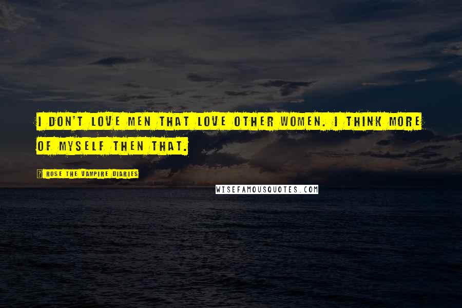 Rose The Vampire Diaries Quotes: I don't love men that love other women. I think more of myself then that.