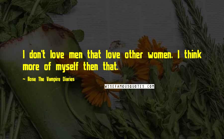 Rose The Vampire Diaries Quotes: I don't love men that love other women. I think more of myself then that.