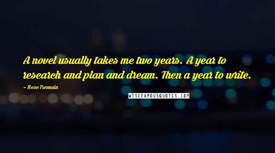 Rose Tremain Quotes: A novel usually takes me two years. A year to research and plan and dream. Then a year to write.