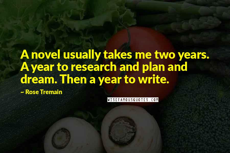 Rose Tremain Quotes: A novel usually takes me two years. A year to research and plan and dream. Then a year to write.