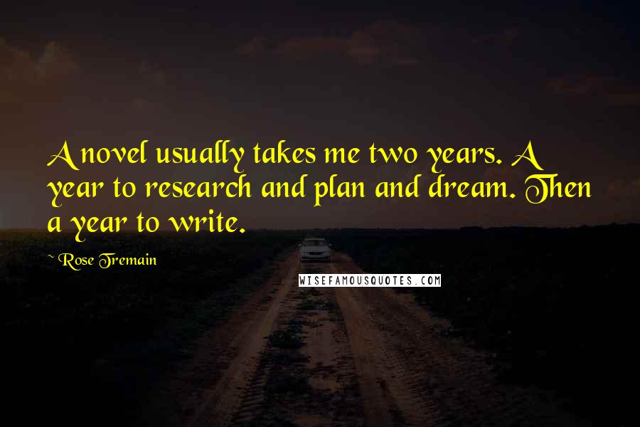 Rose Tremain Quotes: A novel usually takes me two years. A year to research and plan and dream. Then a year to write.